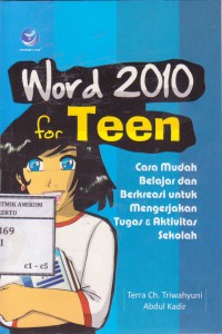 Word 2010 for Teen; cara mudah belajar dan berkreasi untuk mengerjakan tugas dan aktivitas sekolah